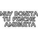 MUY BONITA
TU PINCHE
AMIGUITA