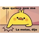 Que quiero que me
La metas, dije
