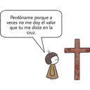 Perdóname porque
veces no me doy el valor
que tu me diste en la
cruz.
+