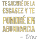 TE SACARÉ DE LA
ESCASEZ Y TE
PONDRÉ EN
ABUNDANCIA
Dios