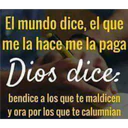 El mundo dice, el que
me la hace me la paga
Dios dice:
bendice a los que te maldicen
y ora por los que te calumnian