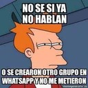 NO SE SI YA
NO HABLAN
O SE CREARON OTRO GRUPO EN
WHATSAPP Y NO ME METIERON
memegenerator.es