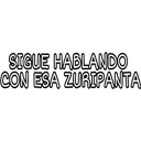 SIGUE HABLANDO
CON ESA ZURIPANTA