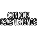 CON QUE
ESAS TENEMOS
