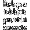 Haz lo que se
te de la puta
gana, total ni
somos novios