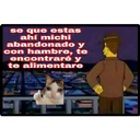 se que estas
ahí michi
abandonado y
con hambre, te
encontraré y
te alimentare