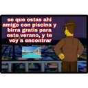se que estas ahí
amigo con piscina y
birra gratis para
este verano, y te
voy a encontrar