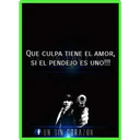 QUE CULPA TIENE EL AMOR,
SI EL PENDEJO ES UNO!!!
UN SIN CORAZON