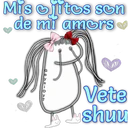 Mis ojitos son
de mi amors
B
MI
Vete
shuu